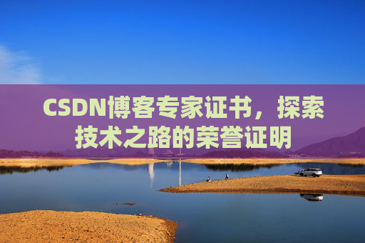 CSDN博客专家证书,探索技术之路的荣誉证明 CSDN博客专家证书,探索技术之路的荣誉证明